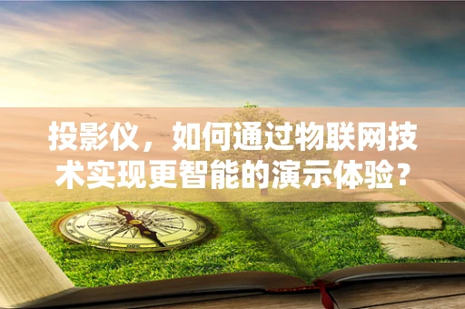 投影仪，如何通过物联网技术实现更智能的演示体验？