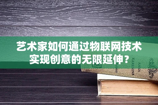 艺术家如何通过物联网技术实现创意的无限延伸？